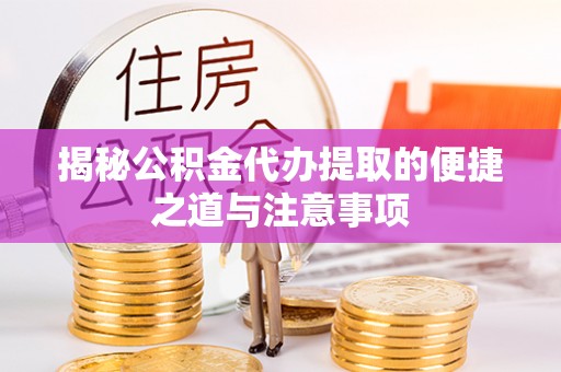 丹凤揭秘公积金代办提取的便捷之道与注意事项