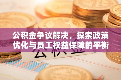 丹凤公积金争议解决，探索政策优化与员工权益保障的平衡点