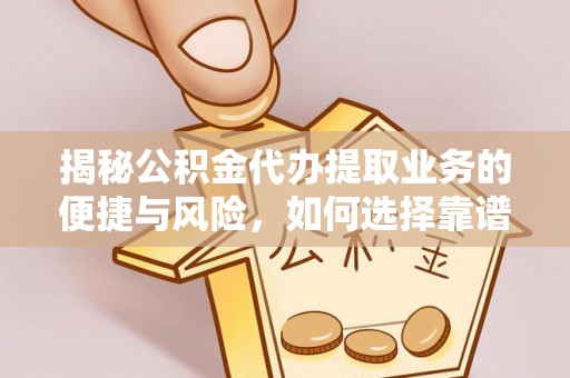 丹凤揭秘公积金代办提取业务的便捷与风险，如何选择靠谱服务？