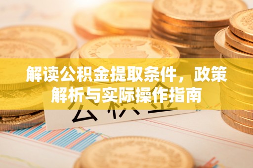 丹凤解读公积金提取条件，政策解析与实际操作指南