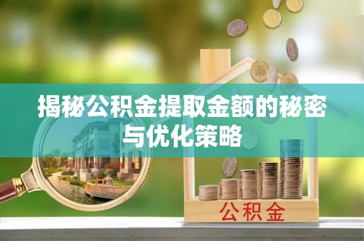 丹凤揭秘公积金提取金额的秘密与优化策略