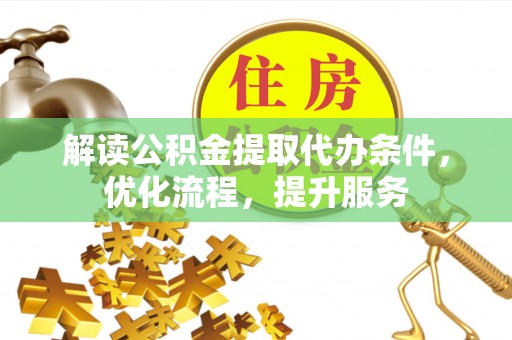 丹凤解读公积金提取代办条件，优化流程，提升服务
