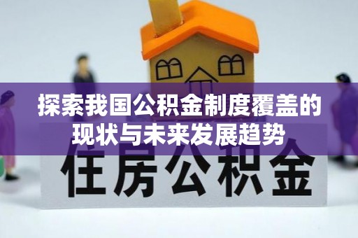 丹凤探索我国公积金制度覆盖的现状与未来发展趋势