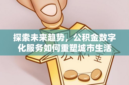 丹凤探索未来趋势，公积金数字化服务如何重塑城市生活