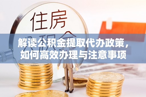 丹凤解读公积金提取代办政策，如何高效办理与注意事项