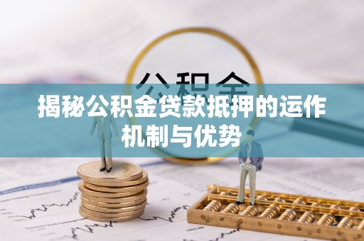 丹凤揭秘公积金贷款抵押的运作机制与优势