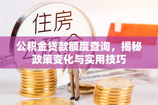 丹凤公积金贷款额度查询，揭秘政策变化与实用技巧
