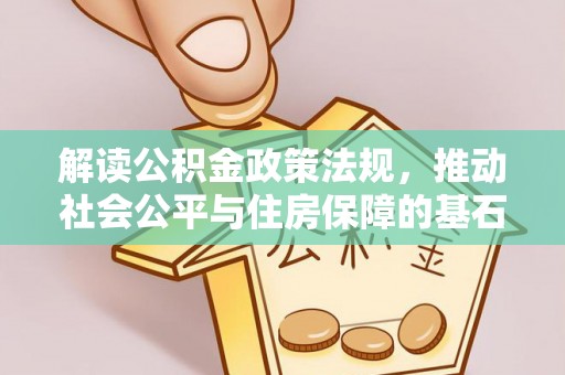 丹凤解读公积金政策法规，推动社会公平与住房保障的基石