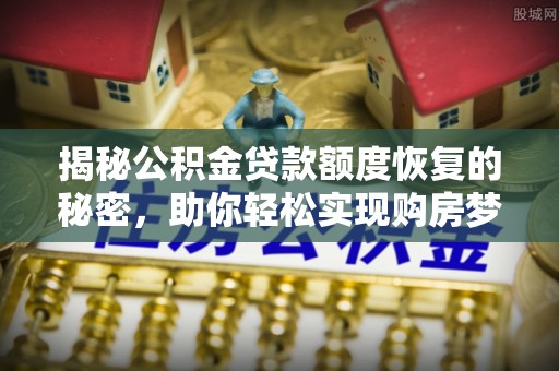 丹凤揭秘公积金贷款额度恢复的秘密，助你轻松实现购房梦想