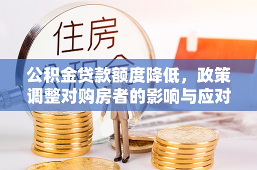 丹凤公积金贷款额度降低，政策调整对购房者的影响与应对策略