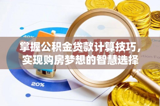 丹凤掌握公积金贷款计算技巧，实现购房梦想的智慧选择