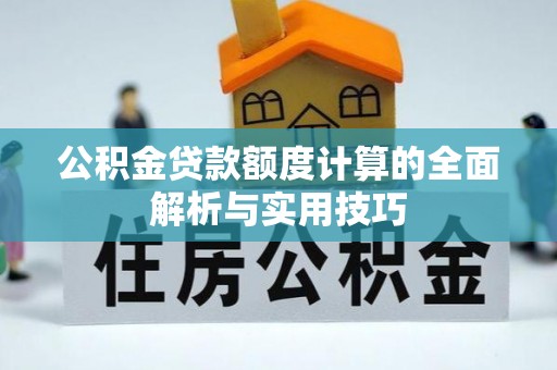 丹凤公积金贷款额度计算的全面解析与实用技巧