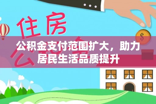 丹凤公积金支付范围扩大，助力居民生活品质提升