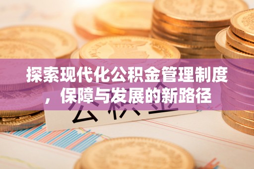 丹凤探索现代化公积金管理制度，保障与发展的新路径