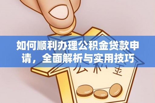 丹凤如何顺利办理公积金贷款申请，全面解析与实用技巧