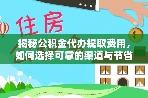 丹凤揭秘公积金代办提取费用，如何选择可靠的渠道与节省成本