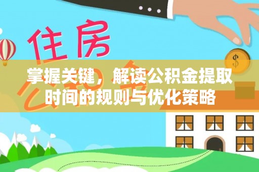 丹凤掌握关键，解读公积金提取时间的规则与优化策略