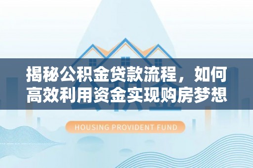 丹凤揭秘公积金贷款流程，如何高效利用资金实现购房梦想