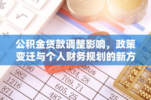 丹凤公积金贷款调整影响，政策变迁与个人财务规划的新方向