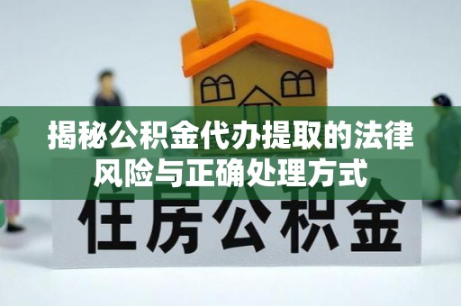 丹凤揭秘公积金代办提取的法律风险与正确处理方式